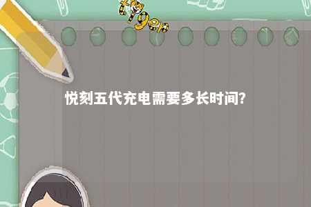 悦刻五代充电需要多长时间？ 
